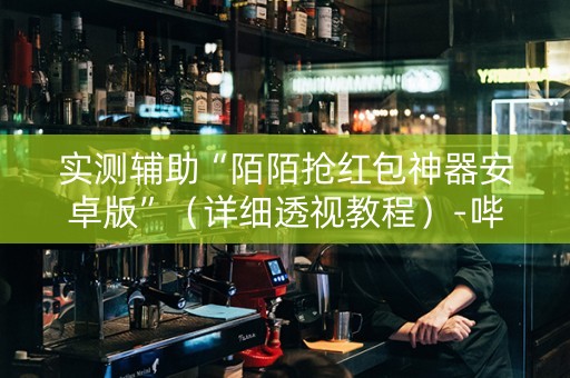 实测辅助“陌陌抢红包神器安卓版”（详细透视教程）-哔哩哔哩