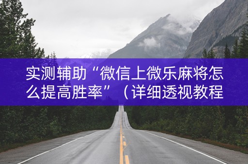 实测辅助“微信上微乐麻将怎么提高胜率”（详细透视教程）-哔哩哔哩