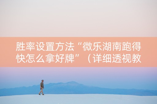 胜率设置方法“微乐湖南跑得快怎么拿好牌”（详细透视教程）-哔哩哔哩