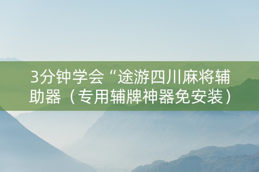 3分钟学会“途游四川麻将辅助器（专用辅牌神器免安装）