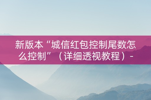 新版本“城信红包控制尾数怎么控制”（详细透视教程）-哔哩哔哩