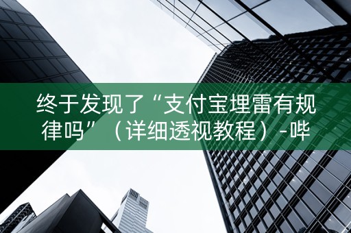终于发现了“支付宝埋雷有规律吗”（详细透视教程）-哔哩哔哩