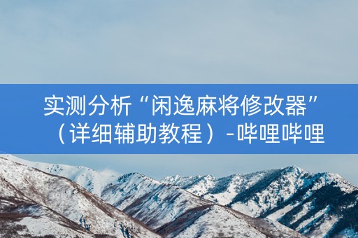实测分析“闲逸麻将修改器”（详细辅助教程）-哔哩哔哩