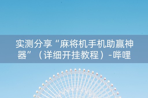 实测分享“麻将机手机助赢神器”（详细开挂教程）-哔哩哔哩