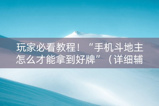 玩家必看教程！“手机斗地主怎么才能拿到好牌”（详细辅助教程）-哔哩哔哩