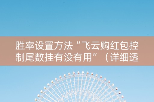 胜率设置方法“飞云购红包控制尾数挂有没有用”（详细透视教程）-哔哩哔哩