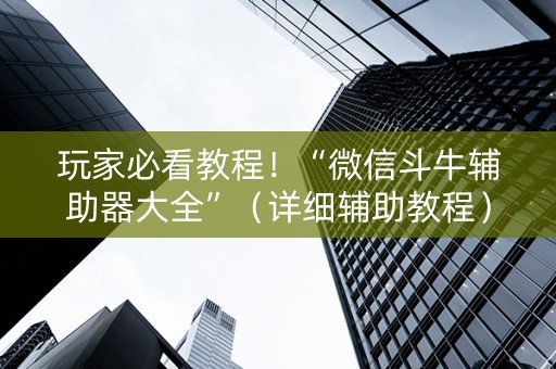 玩家必看教程！“微信斗牛辅助器大全”（详细辅助教程）-哔哩哔哩
