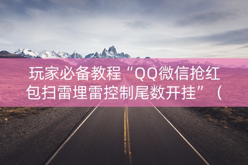 玩家必备教程“QQ微信抢红包扫雷埋雷控制尾数开挂”（详细透视教程）-哔哩哔哩