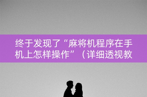 终于发现了“麻将机程序在手机上怎样操作”（详细透视教程）-哔哩哔哩