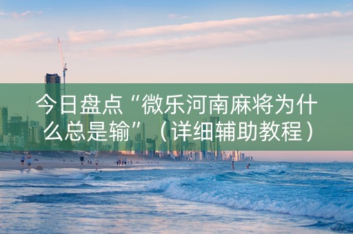 今日盘点“微乐河南麻将为什么总是输”（详细辅助教程）-哔哩哔哩