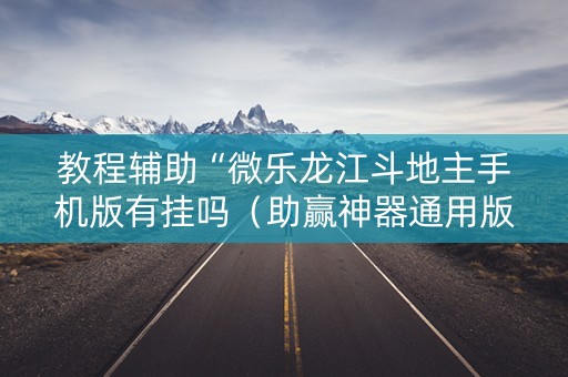 教程辅助“微乐龙江斗地主手机版有挂吗（助赢神器通用版）