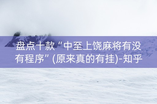 盘点十款“中至上饶麻将有没有程序”(原来真的有挂)-知乎