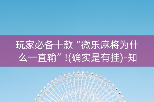 玩家必备十款“微乐麻将为什么一直输”!(确实是有挂)-知乎