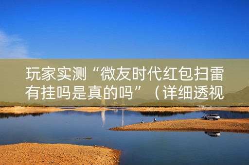 玩家实测“微友时代红包扫雷有挂吗是真的吗”（详细透视教程）-哔哩哔哩