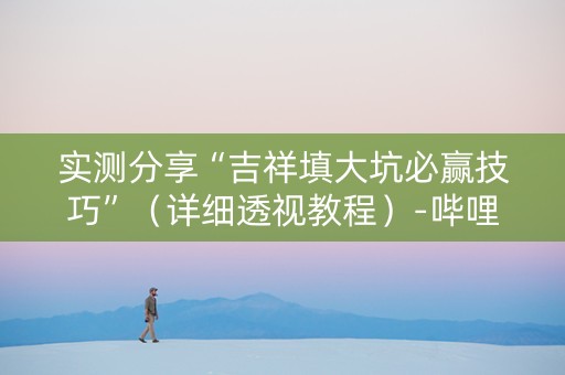 实测分享“吉祥填大坑必赢技巧”（详细透视教程）-哔哩哔哩
