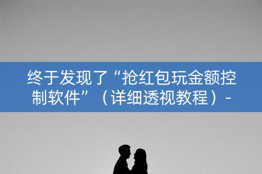 终于发现了“抢红包玩金额控制软件”（详细透视教程）-哔哩哔哩