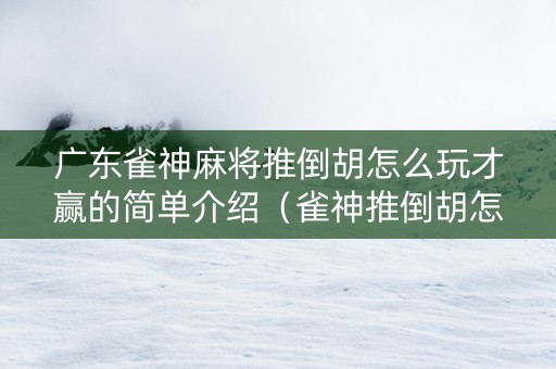 广东雀神麻将推倒胡怎么玩才赢的简单介绍（雀神推倒胡怎能必胜）