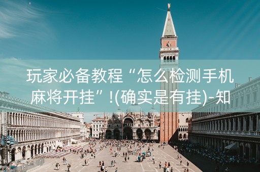 玩家必备教程“怎么检测手机麻将开挂”!(确实是有挂)-知乎