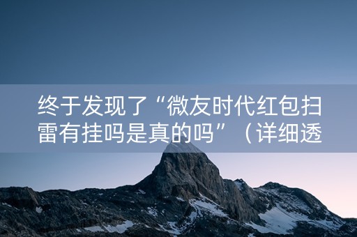 终于发现了“微友时代红包扫雷有挂吗是真的吗”（详细透视教程）-哔哩哔哩