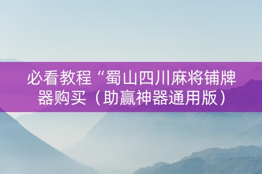 必看教程“蜀山四川麻将铺牌器购买（助赢神器通用版）