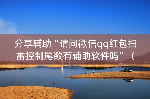 分享辅助“请问微信qq红包扫雷控制尾数有辅助软件吗”（详细透视教程）-哔哩哔哩