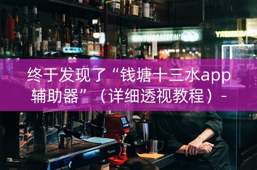 终于发现了“钱塘十三水app辅助器”（详细透视教程）-哔哩哔哩