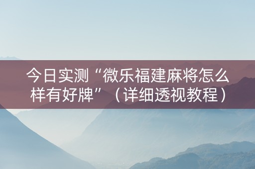 今日实测“微乐福建麻将怎么样有好牌”（详细透视教程）-哔哩哔哩