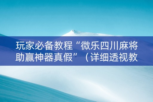 玩家必备教程“微乐四川麻将助赢神器真假”（详细透视教程）-哔哩哔哩