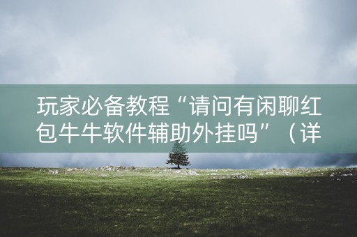 玩家必备教程“请问有闲聊红包牛牛软件辅助外挂吗”（详细透视教程）-哔哩哔哩
