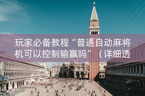 玩家必备教程“普通自动麻将机可以控制输赢吗”（详细透视教程）-哔哩哔哩