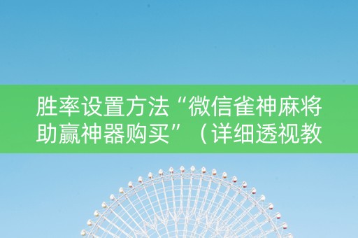 胜率设置方法“微信雀神麻将助赢神器购买”（详细透视教程）-哔哩哔哩