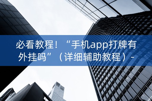 必看教程！“手机app打牌有外挂吗”（详细辅助教程）-哔哩哔哩