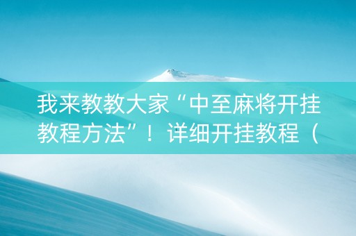 我来教教大家“中至麻将开挂教程方法”！详细开挂教程（确实真的有挂)-知乎