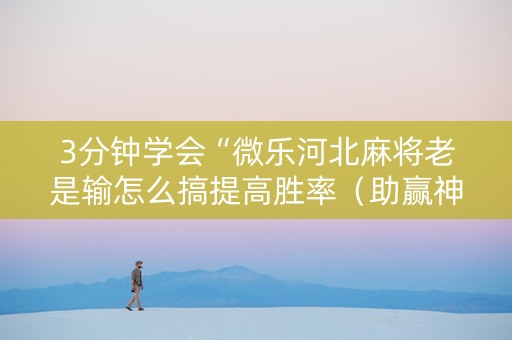 3分钟学会“微乐河北麻将老是输怎么搞提高胜率（助赢神器通用版）
