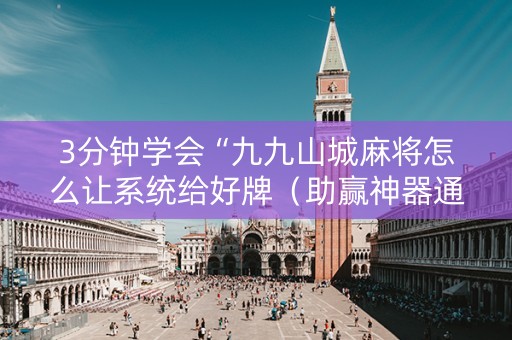 3分钟学会“九九山城麻将怎么让系统给好牌（助赢神器通用版）