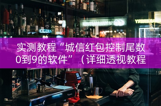 实测教程“城信红包控制尾数0到9的软件”（详细透视教程）-哔哩哔哩