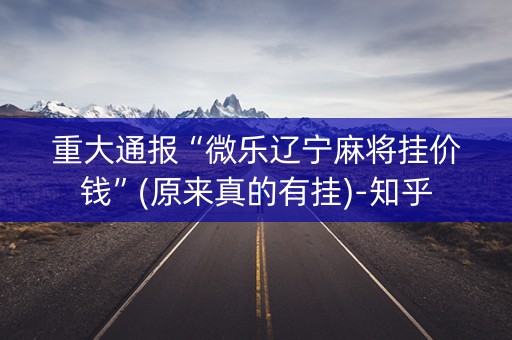 重大通报“微乐辽宁麻将挂价钱”(原来真的有挂)-知乎