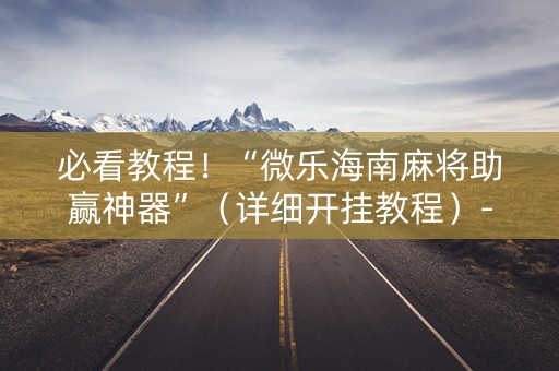 必看教程！“微乐海南麻将助赢神器”（详细开挂教程）-哔哩哔哩
