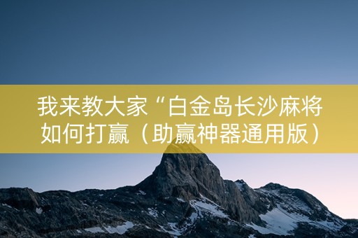 我来教大家“白金岛长沙麻将如何打赢（助赢神器通用版）