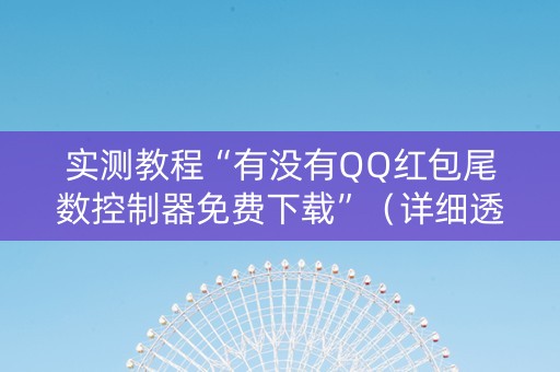 实测教程“有没有QQ红包尾数控制器免费下载”（详细透视教程）-哔哩哔哩