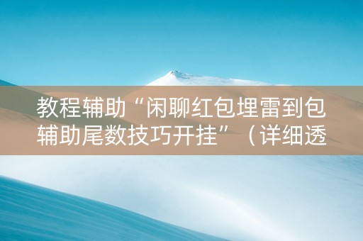 教程辅助“闲聊红包埋雷到包辅助尾数技巧开挂”（详细透视教程）-哔哩哔哩