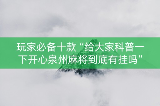 玩家必备十款“给大家科普一下开心泉州麻将到底有挂吗”!详细开挂教程-知乎