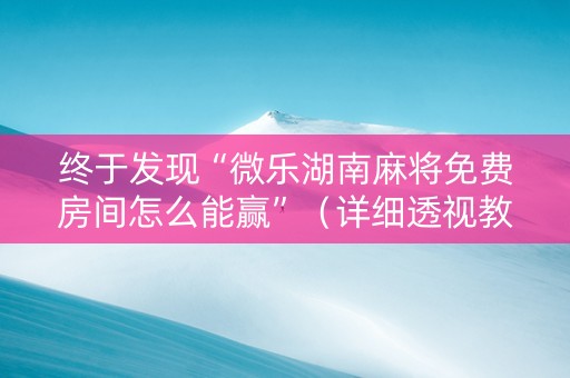 终于发现“微乐湖南麻将免费房间怎么能赢”（详细透视教程）-哔哩哔哩