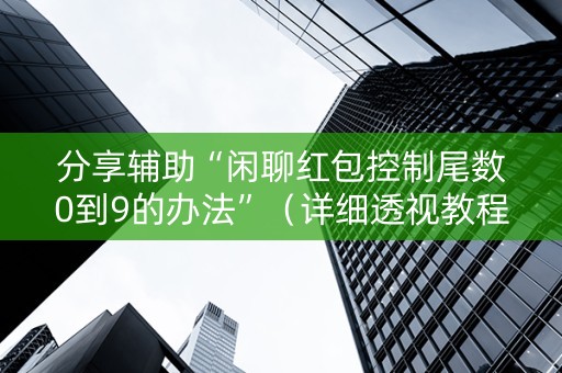 分享辅助“闲聊红包控制尾数0到9的办法”（详细透视教程）-哔哩哔哩
