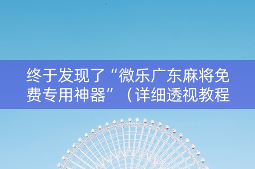 终于发现了“微乐广东麻将免费专用神器”（详细透视教程）-哔哩哔哩