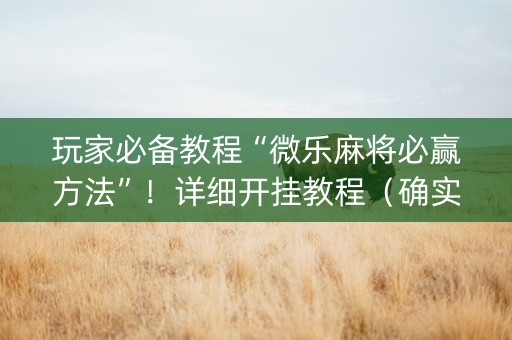 玩家必备教程“微乐麻将必赢方法”！详细开挂教程（确实真的有挂)-知乎