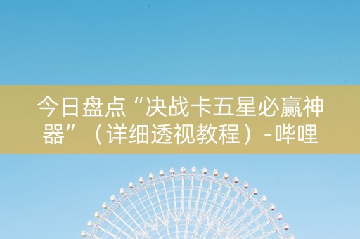 今日盘点“决战卡五星必赢神器”（详细透视教程）-哔哩哔哩