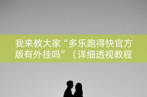我来教大家“多乐跑得快官方版有外挂吗”（详细透视教程）-哔哩哔哩