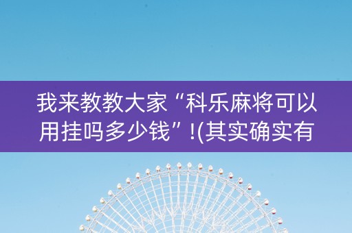 我来教教大家“科乐麻将可以用挂吗多少钱”!(其实确实有挂)-知乎