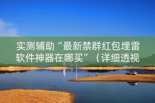 实测辅助“最新禁群红包埋雷软件神器在哪买”（详细透视教程）-哔哩哔哩